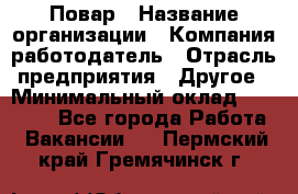 Повар › Название организации ­ Компания-работодатель › Отрасль предприятия ­ Другое › Минимальный оклад ­ 10 000 - Все города Работа » Вакансии   . Пермский край,Гремячинск г.